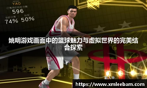 姚明游戏画面中的篮球魅力与虚拟世界的完美结合探索
