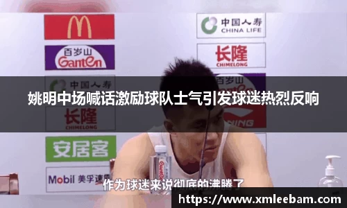 姚明中场喊话激励球队士气引发球迷热烈反响