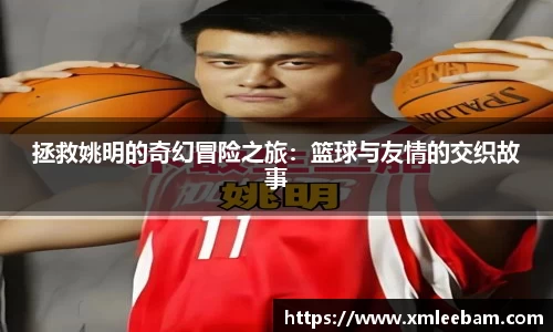 拯救姚明的奇幻冒险之旅：篮球与友情的交织故事