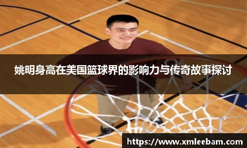 姚明身高在美国篮球界的影响力与传奇故事探讨