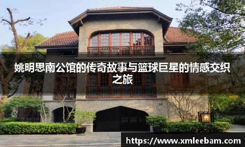 姚明思南公馆的传奇故事与篮球巨星的情感交织之旅