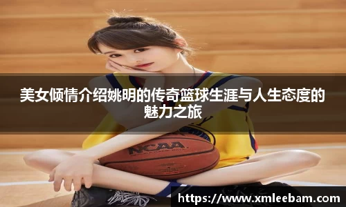 美女倾情介绍姚明的传奇篮球生涯与人生态度的魅力之旅