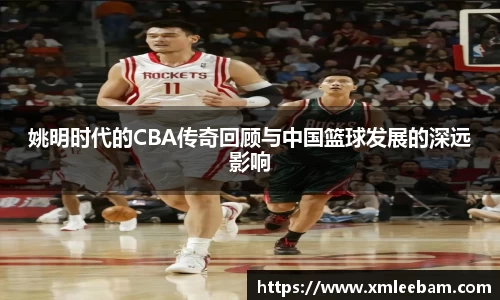 姚明时代的CBA传奇回顾与中国篮球发展的深远影响