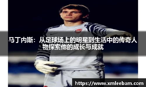 马丁内斯：从足球场上的明星到生活中的传奇人物探索他的成长与成就