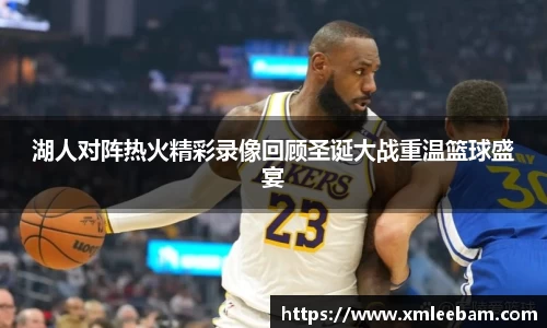 湖人对阵热火精彩录像回顾圣诞大战重温篮球盛宴